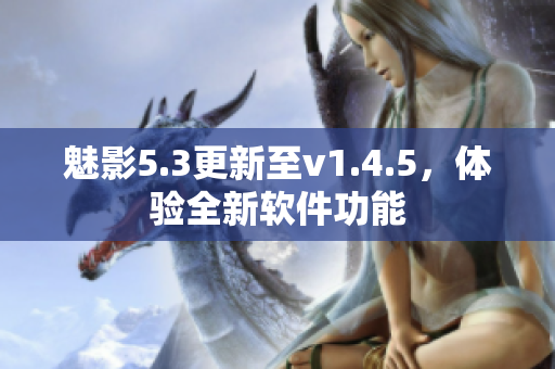 魅影5.3更新至v1.4.5，體驗全新軟件功能