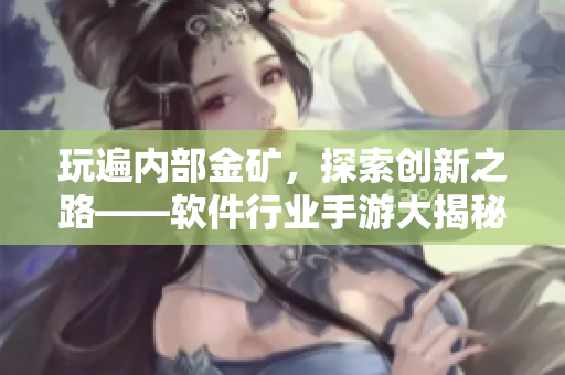 玩遍內部金礦，探索創(chuàng)新之路——軟件行業(yè)手游大揭秘