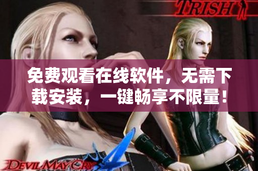 免費觀看在線軟件，無需下載安裝，一鍵暢享不限量！