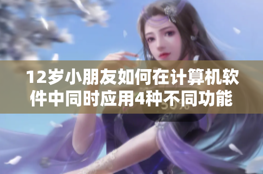 12歲小朋友如何在計算機軟件中同時應(yīng)用4種不同功能？