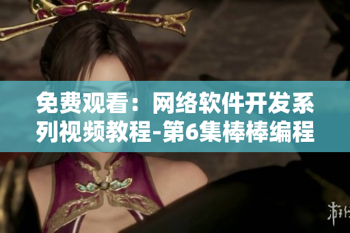 免費(fèi)觀看：網(wǎng)絡(luò)軟件開(kāi)發(fā)系列視頻教程-第6集棒棒編程