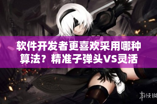 軟件開發(fā)者更喜歡采用哪種算法？精準子彈頭VS靈活蘑菇頭