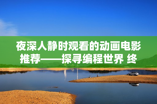 夜深人靜時(shí)觀看的動(dòng)畫電影推薦——探尋編程世界 終極之旅