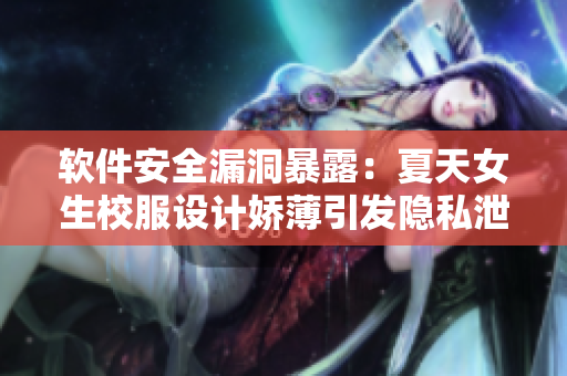 軟件安全漏洞暴露：夏天女生校服設(shè)計嬌薄引發(fā)隱私泄漏風(fēng)險
