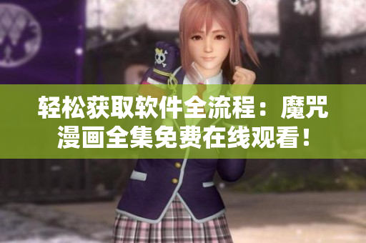 輕松獲取軟件全流程：魔咒漫畫全集免費(fèi)在線觀看！