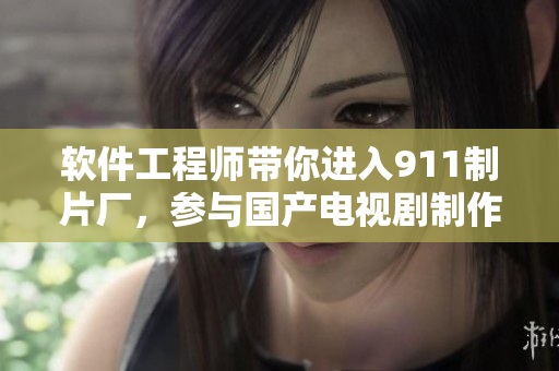 軟件工程師帶你進(jìn)入911制片廠，參與國產(chǎn)電視劇制作