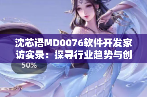 沈芯語(yǔ)MD0076軟件開(kāi)發(fā)家訪(fǎng)實(shí)錄：探尋行業(yè)趨勢(shì)與創(chuàng)新靈感