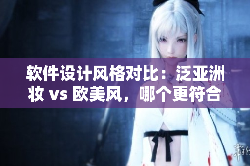 軟件設(shè)計(jì)風(fēng)格對(duì)比：泛亞洲妝 vs 歐美風(fēng)，哪個(gè)更符合用戶體驗(yàn)？