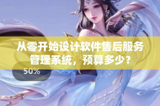 從零開始設(shè)計(jì)軟件售后服務(wù)管理系統(tǒng)，預(yù)算多少？