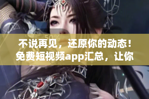 不說再見，還原你的動態(tài)！免費(fèi)短視頻app匯總，讓你暢享視覺盛宴！