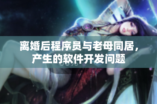 離婚后程序員與老母同居，產生的軟件開發(fā)問題