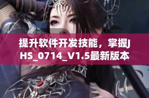 提升軟件開發(fā)技能，掌握J(rèn)HS_0714_V1.5最新版本