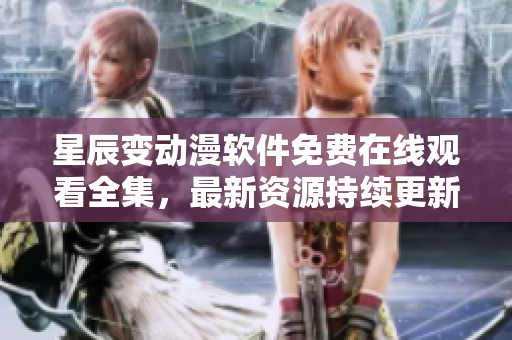 星辰變動(dòng)漫軟件免費(fèi)在線觀看全集，最新資源持續(xù)更新