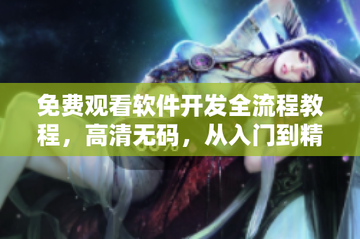 免費(fèi)觀看軟件開發(fā)全流程教程，高清無碼，從入門到精通！