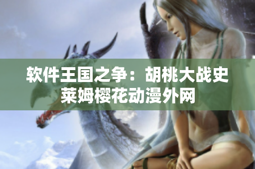 軟件王國(guó)之爭(zhēng)：胡桃大戰(zhàn)史萊姆櫻花動(dòng)漫外網(wǎng)