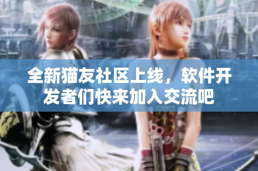 全新貓友社區(qū)上線，軟件開發(fā)者們快來加入交流吧