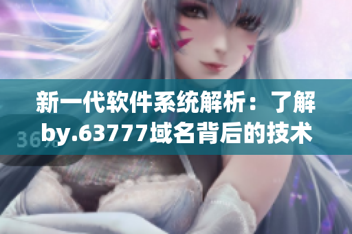 新一代軟件系統(tǒng)解析：了解by.63777域名背后的技術秘密