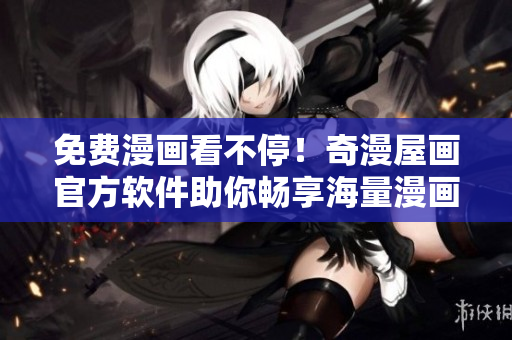 免費(fèi)漫畫看不停！奇漫屋畫官方軟件助你暢享海量漫畫！