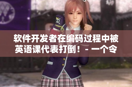 軟件開發(fā)者在編碼過程中被英語課代表打倒！- 一個令人驚艷的真實故事
