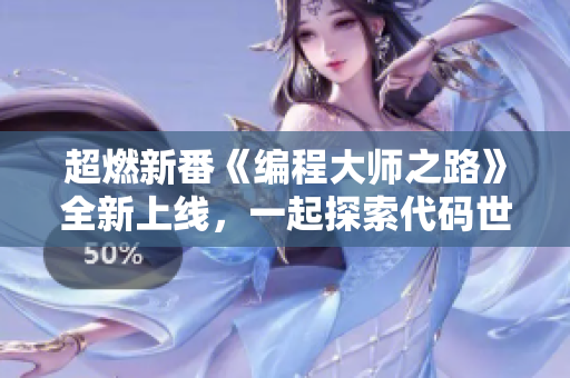 超燃新番《編程大師之路》全新上線，一起探索代碼世界