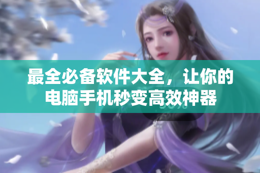 最全必備軟件大全，讓你的電腦手機(jī)秒變高效神器