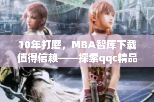 10年打磨，MBA智庫下載值得信賴——探索qqc精品軟件