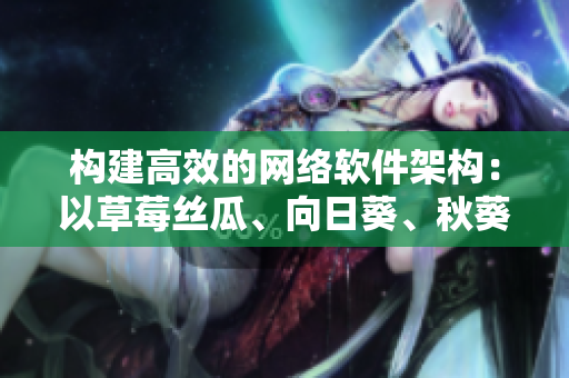 構(gòu)建高效的網(wǎng)絡(luò)軟件架構(gòu)：以草莓絲瓜、向日葵、秋葵、茄子為例