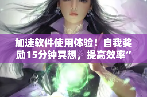 加速軟件使用體驗！自我獎勵15分鐘冥想，提高效率”