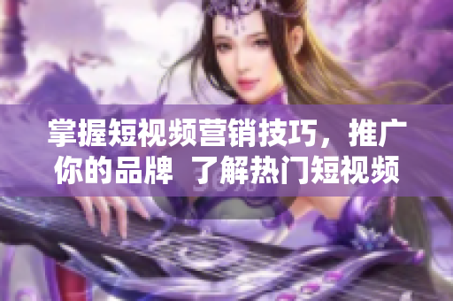 掌握短視頻營銷技巧，推廣你的品牌  了解熱門短視頻網(wǎng)站入口