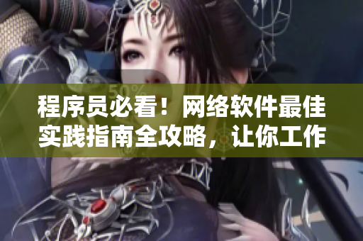 程序員必看！網(wǎng)絡(luò)軟件最佳實踐指南全攻略，讓你工作高效又省心！