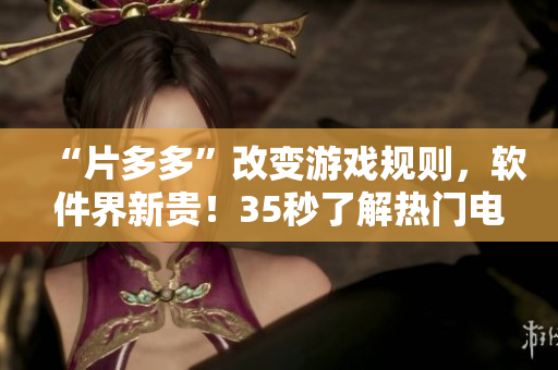 “片多多”改變游戲規(guī)則，軟件界新貴！35秒了解熱門電視劇應(yīng)用程式！
