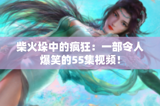 柴火垛中的瘋狂：一部令人爆笑的55集視頻！