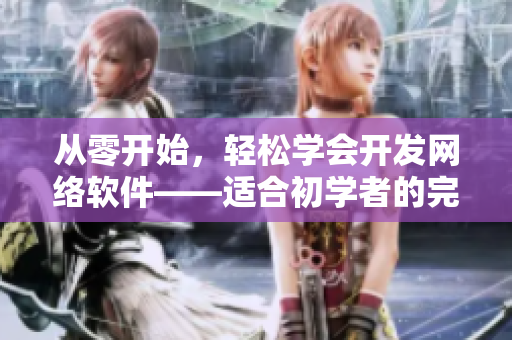 從零開始，輕松學會開發(fā)網(wǎng)絡(luò)軟件——適合初學者的完整指南