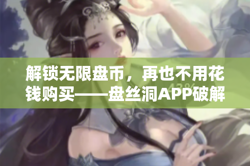 解鎖無(wú)限盤(pán)幣，再也不用花錢(qián)購(gòu)買(mǎi)——盤(pán)絲洞APP破解新方法分享