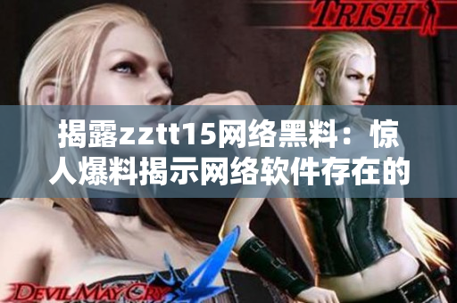 揭露zztt15網(wǎng)絡黑料：驚人爆料揭示網(wǎng)絡軟件存在的安全隱患與解決方案
