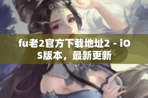 fu老2官方下載地址2 - iOS版本，最新更新