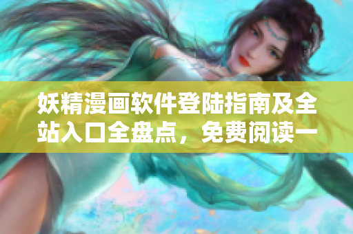 妖精漫畫軟件登陸指南及全站入口全盤點，免費閱讀一手掌握
