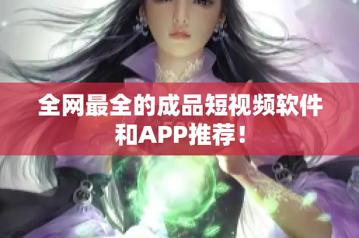 全網(wǎng)最全的成品短視頻軟件和APP推薦！