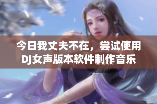 今日我丈夫不在，嘗試使用DJ女聲版本軟件制作音樂