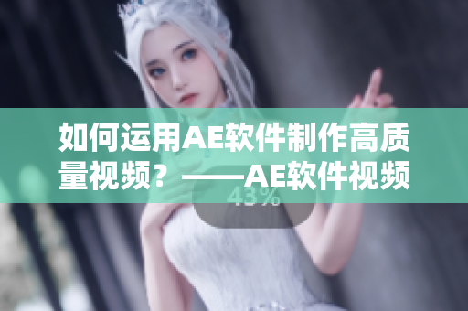 如何運用AE軟件制作高質(zhì)量視頻？——AE軟件視頻制作教程