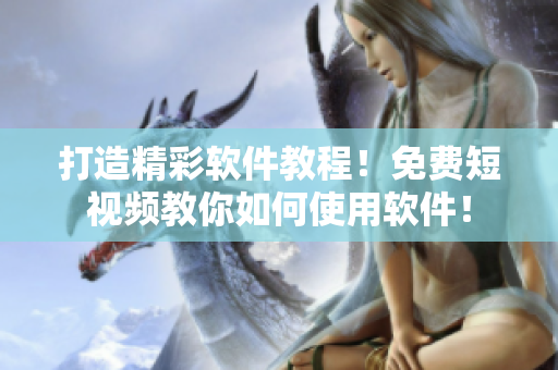 打造精彩軟件教程！免費(fèi)短視頻教你如何使用軟件！