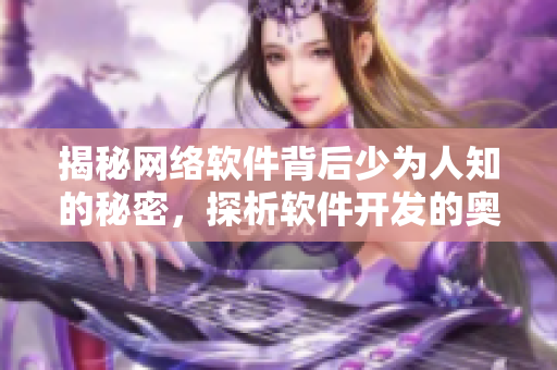揭秘網(wǎng)絡(luò)軟件背后少為人知的秘密，探析軟件開(kāi)發(fā)的奧秘