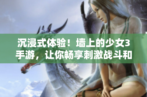 沉浸式體驗！墻上的少女3手游，讓你暢享刺激戰(zhàn)斗和心動故事