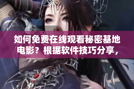 如何免費在線觀看秘密基地電影？根據(jù)軟件技巧分享，享受高清流暢觀影體驗