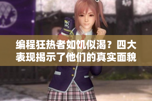 編程狂熱者如饑似渴？四大表現(xiàn)揭示了他們的真實面貌！