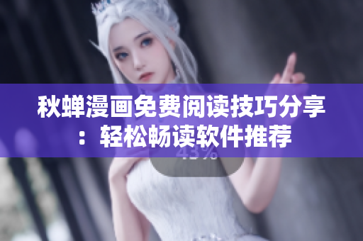 秋蟬漫畫(huà)免費(fèi)閱讀技巧分享：輕松暢讀軟件推薦