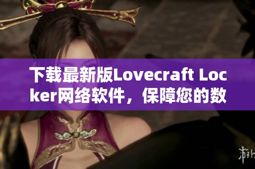 下載最新版Lovecraft Locker網(wǎng)絡(luò)軟件，保障您的數(shù)據(jù)隱私安全！
