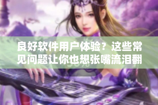 良好軟件用戶體驗？這些常見問題讓你也想張嘴流淚翻白眼！