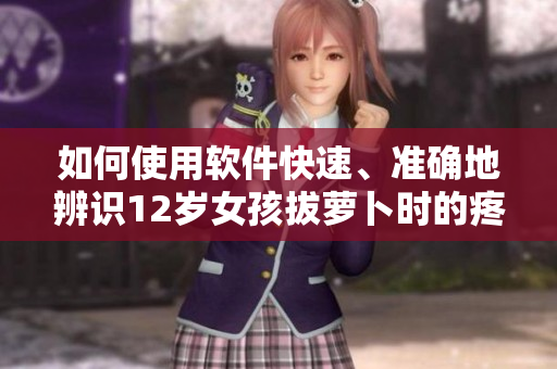 如何使用軟件快速、準(zhǔn)確地辨識(shí)12歲女孩拔蘿卜時(shí)的疼痛？