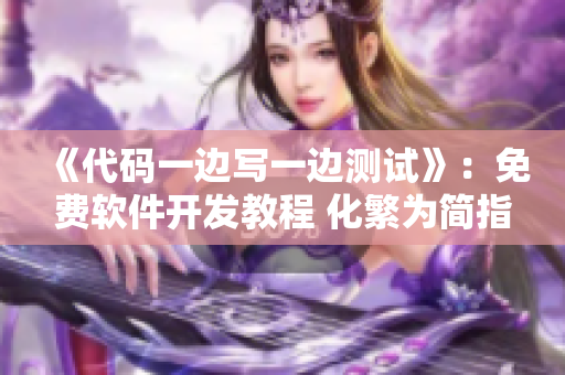 《代碼一邊寫一邊測(cè)試》：免費(fèi)軟件開發(fā)教程 化繁為簡(jiǎn)指南
